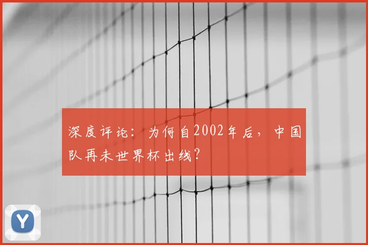 深度评论：为何自2002年后，中国队再未世界杯出线？