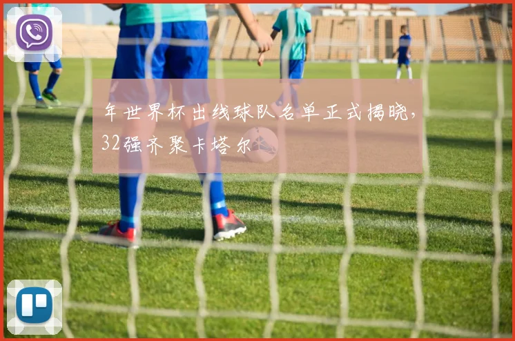 年世界杯出线球队名单正式揭晓，32强齐聚卡塔尔