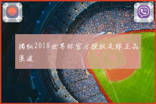 揭秘2018世界杯官方授权足球正品渠道