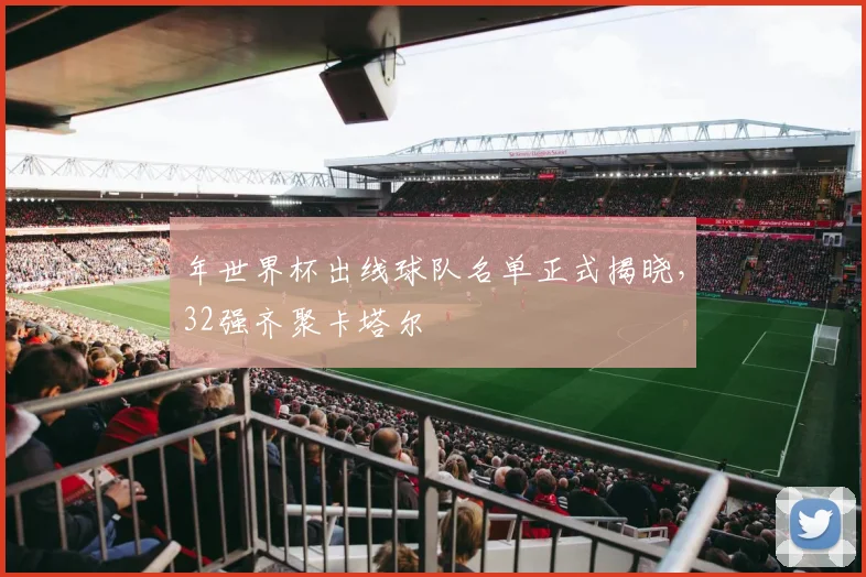 年世界杯出线球队名单正式揭晓，32强齐聚卡塔尔