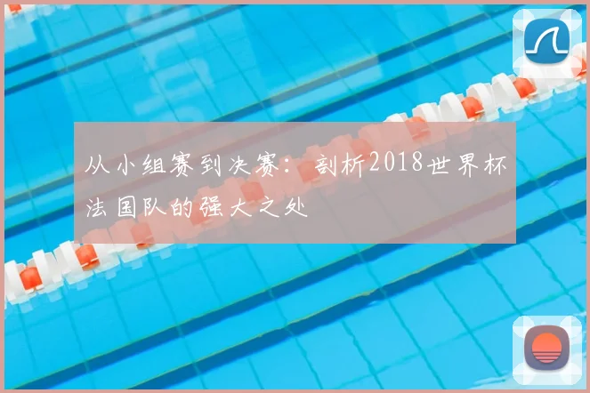 从小组赛到决赛：剖析2018世界杯法国队的强大之处