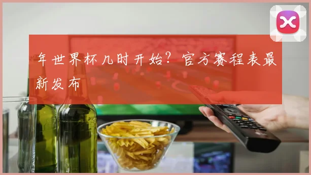 年世界杯几时开始？官方赛程表最新发布