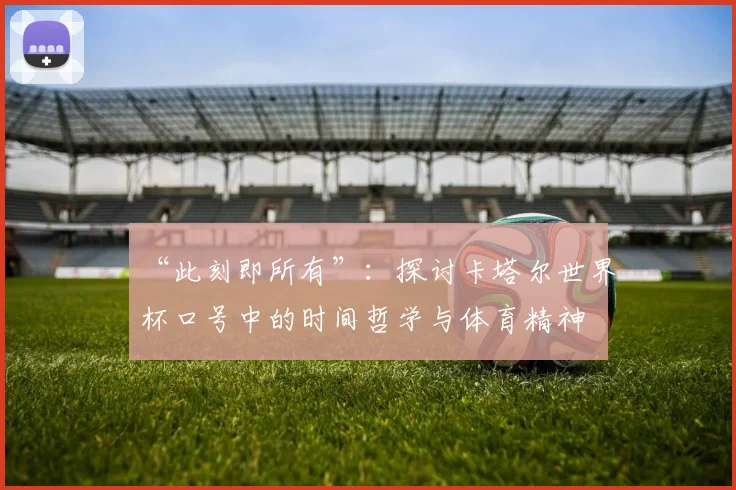 “此刻即所有”：探讨卡塔尔世界杯口号中的时间哲学与体育精神