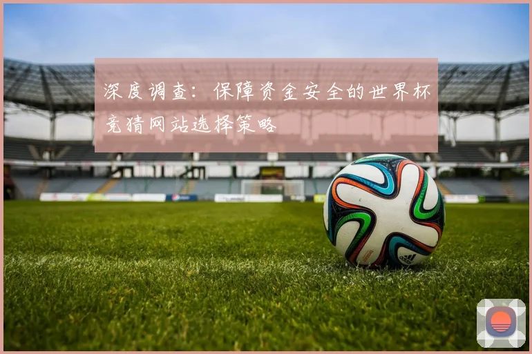 深度调查：保障资金安全的世界杯竞猜网站选择策略