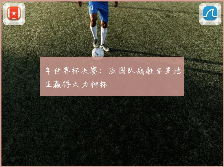 年世界杯决赛：法国队战胜克罗地亚赢得大力神杯
