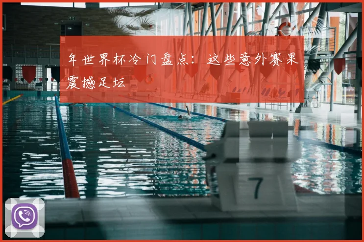 年世界杯冷门盘点：这些意外赛果震撼足坛