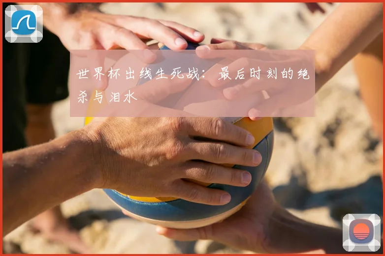 世界杯出线生死战:最后时刻的绝杀与泪水
