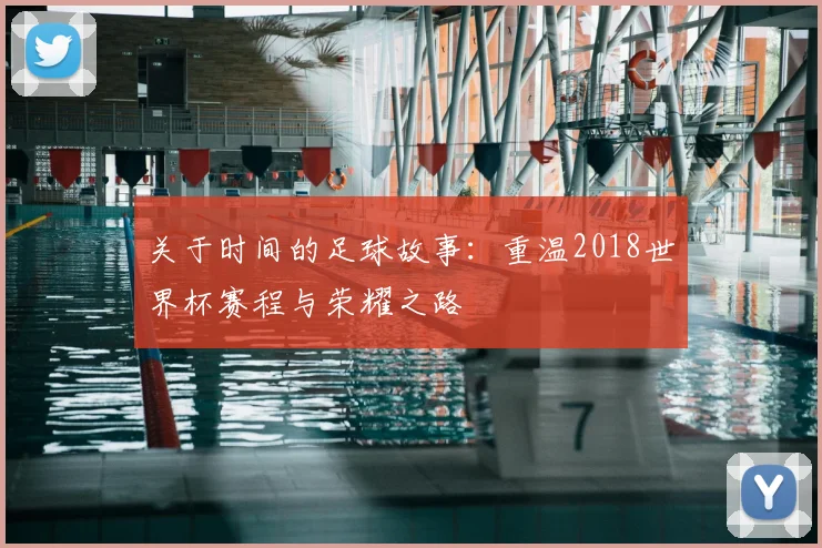 关于时间的足球故事：重温2018世界杯赛程与荣耀之路