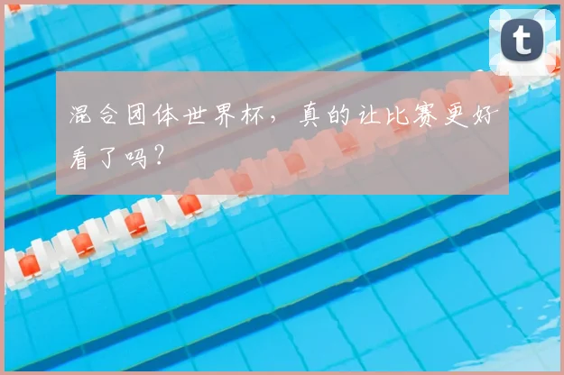 混合团体世界杯，真的让比赛更好看了吗？