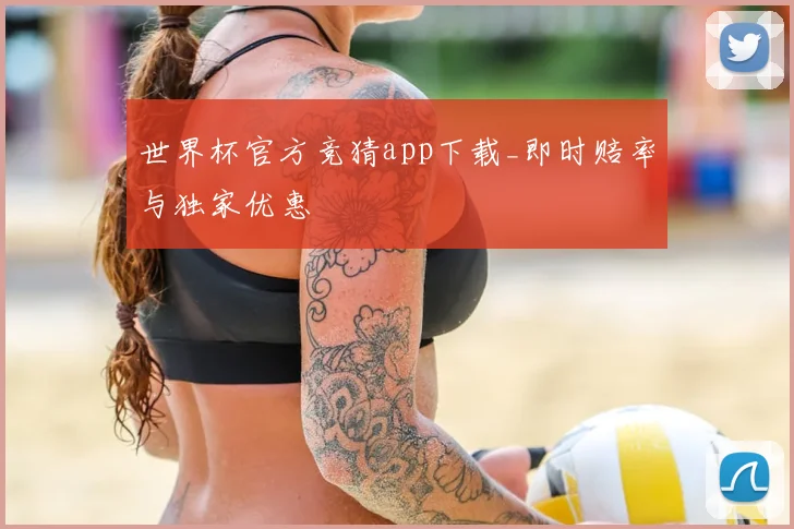 世界杯官方竞猜app下载_即时赔率与独家优惠