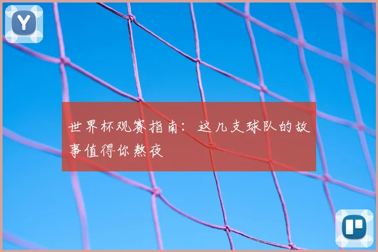 世界杯观赛指南：这几支球队的故事值得你熬夜