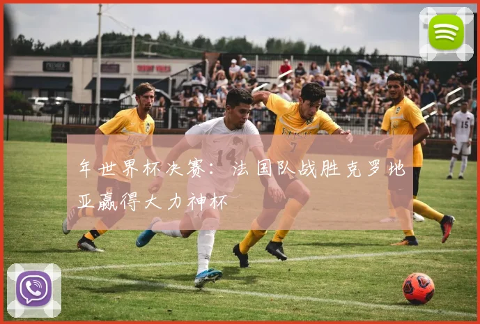 年世界杯决赛：法国队战胜克罗地亚赢得大力神杯