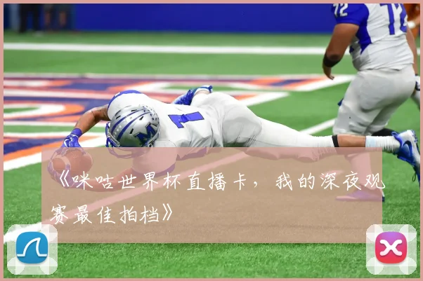 《咪咕世界杯直播卡，我的深夜观赛最佳拍档》