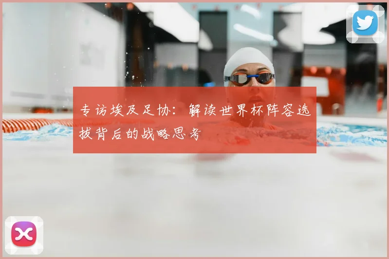 专访埃及足协：解读世界杯阵容选拔背后的战略思考