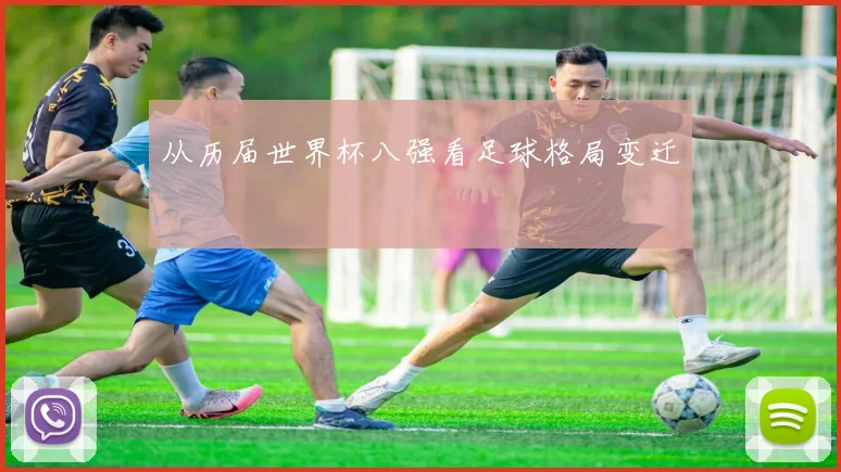 从历届世界杯八强看足球格局变迁