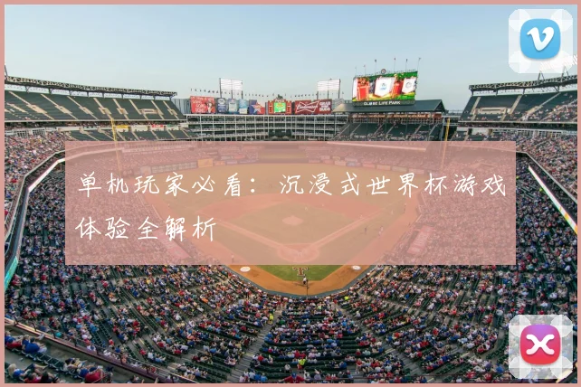 单机玩家必看：沉浸式世界杯游戏体验全解析