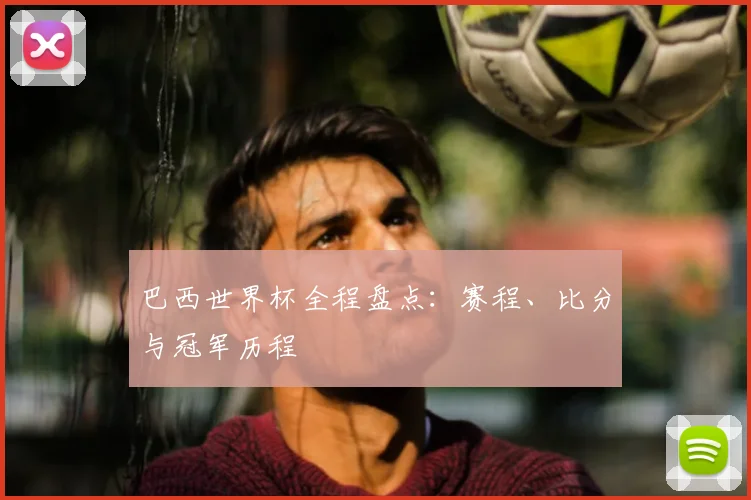 巴西世界杯全程盘点:赛程、比分与冠军历程