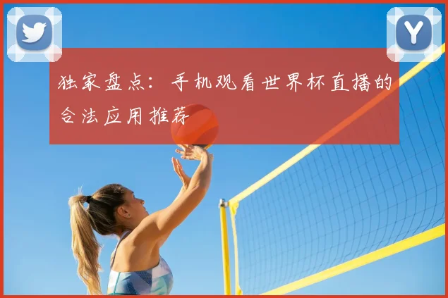 独家盘点：手机观看世界杯直播的合法应用推荐