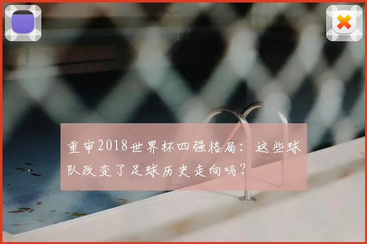 重审2018世界杯四强格局：这些球队改变了足球历史走向吗？