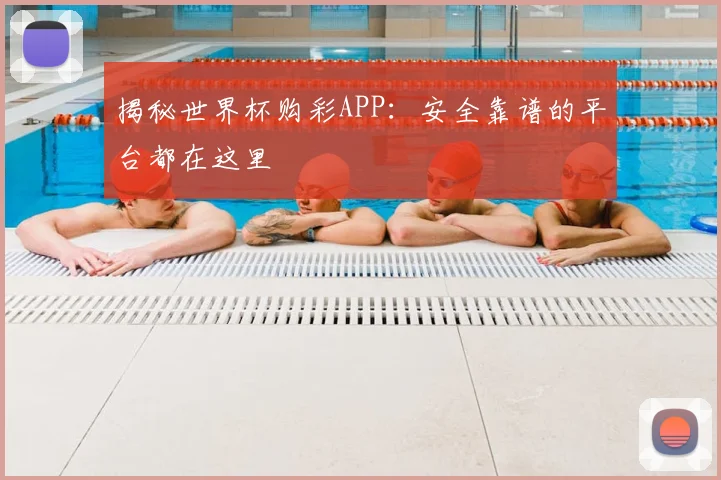 揭秘世界杯购彩APP：安全靠谱的平台都在这里