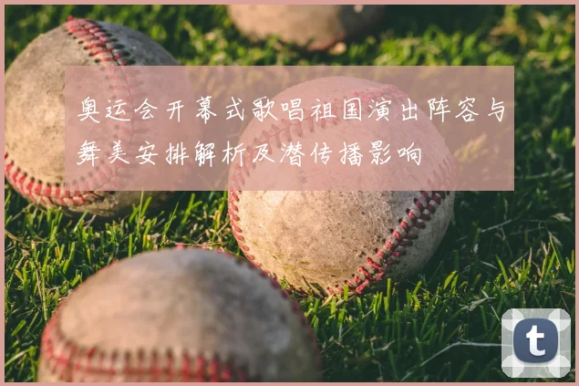 奥运会开幕式歌唱祖国演出阵容与舞美安排解析及潜传播影响