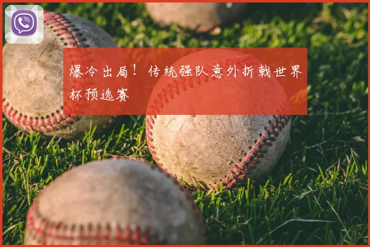 爆冷出局！传统强队意外折戟世界杯预选赛