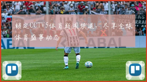 锁定CCTV5体育新闻频道，尽享全球体育盛事动态