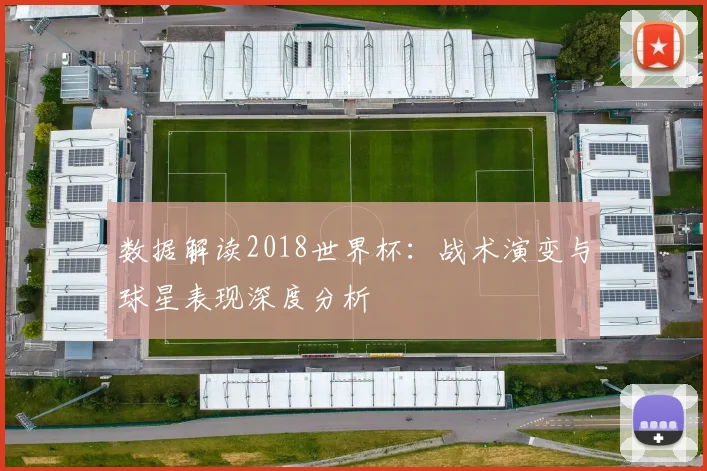 数据解读2018世界杯：战术演变与球星表现深度分析