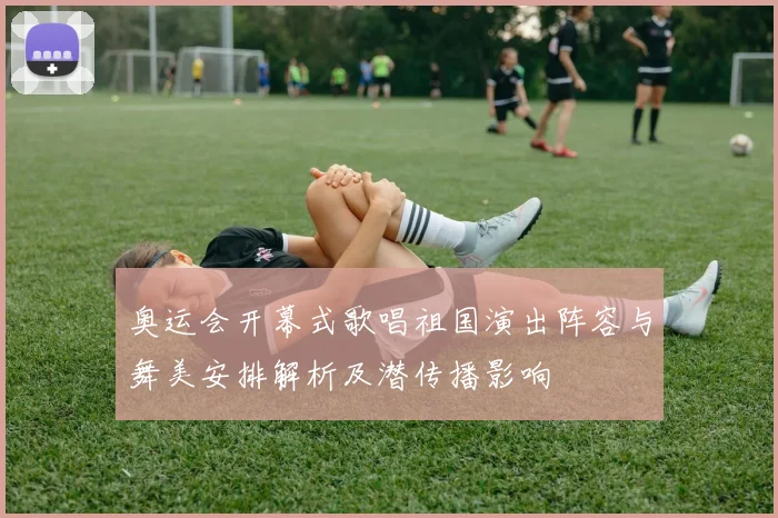 奥运会开幕式歌唱祖国演出阵容与舞美安排解析及潜传播影响