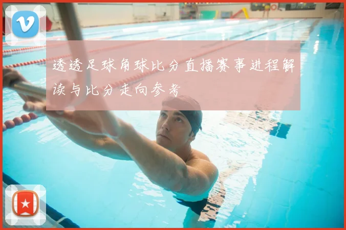 透透足球角球比分直播赛事进程解读与比分走向参考