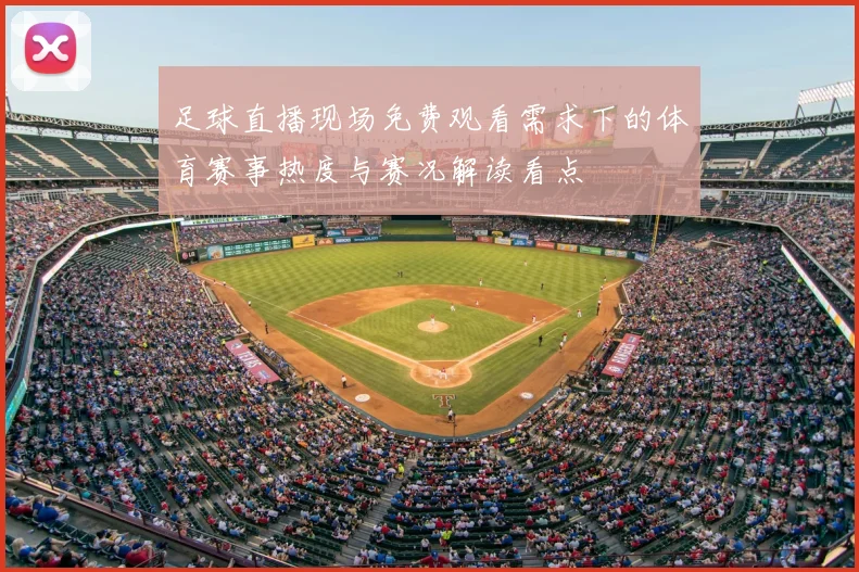 足球直播现场免费观看需求下的体育赛事热度与赛况解读看点